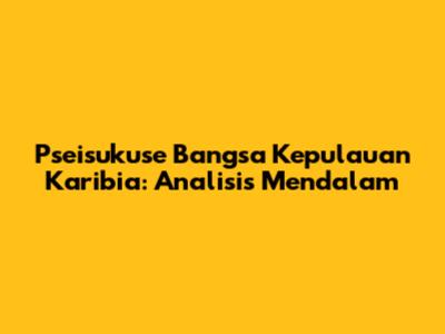 Pseisukuse Bangsa Kepulauan Karibia: Analisis Mendalam