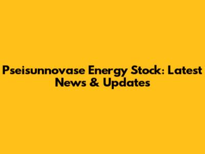 Pseisunnovase Energy Stock: Latest News & Updates