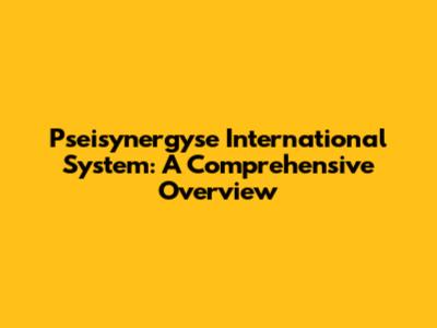 Pseisynergyse International System: A Comprehensive Overview