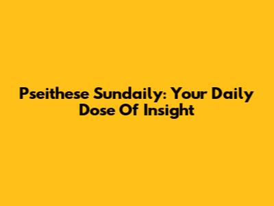 Pseithese Sundaily: Your Daily Dose Of Insight