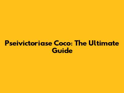 Pseivictoriase Coco: The Ultimate Guide