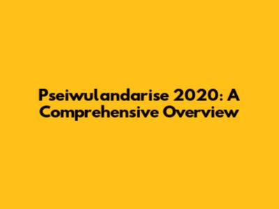 Pseiwulandarise 2020: A Comprehensive Overview