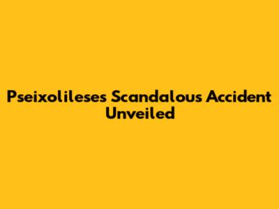 Pseixolilese's Scandalous Accident Unveiled