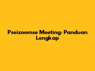 Pseizoomse Meeting: Panduan Lengkap