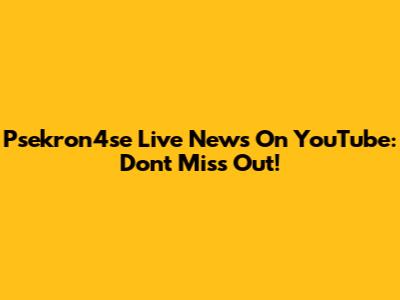 Psekron4se Live News On YouTube: Don't Miss Out!