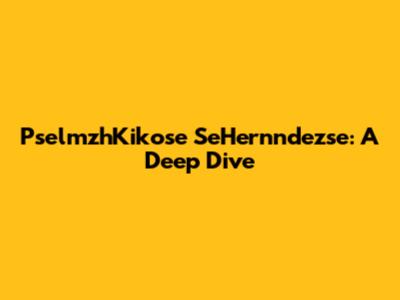 PselmzhKikose SeHernndezse: A Deep Dive