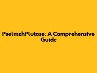PselmzhPlutose: A Comprehensive Guide