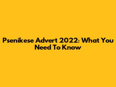 Psenikese Advert 2022: What You Need To Know