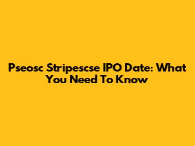 Pseosc Stripescse IPO Date: What You Need To Know