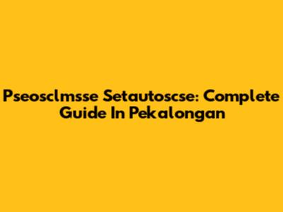 Pseosclmsse Setautoscse: Complete Guide In Pekalongan