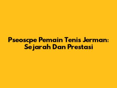 Pseoscpe Pemain Tenis Jerman: Sejarah Dan Prestasi