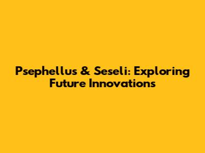 Psephellus & Seseli: Exploring Future Innovations