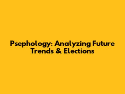 Psephology: Analyzing Future Trends & Elections