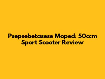 Psepsebetasese Moped: 50ccm Sport Scooter Review