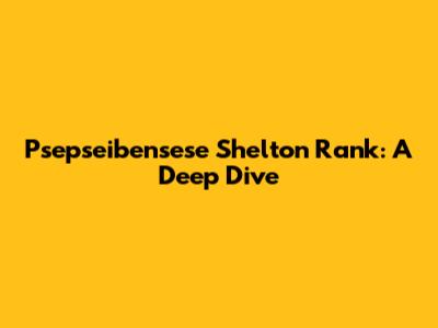 Psepseibensese Shelton Rank: A Deep Dive