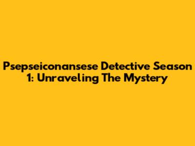 Psepseiconansese Detective Season 1: Unraveling The Mystery