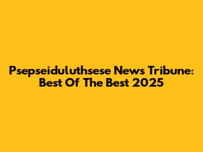 Psepseiduluthsese News Tribune: Best Of The Best 2025