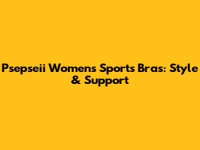 Psepseii Women's Sports Bras: Style & Support
