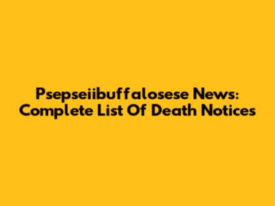 Psepseiibuffalosese News: Complete List Of Death Notices