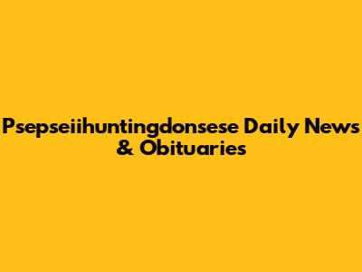 Psepseiihuntingdonsese Daily News & Obituaries
