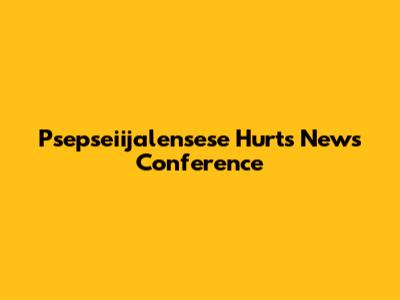 Psepseiijalensese Hurts News Conference