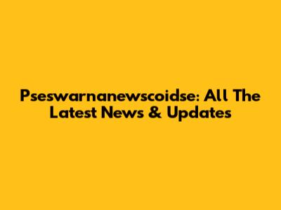 Pseswarnanewscoidse: All The Latest News & Updates