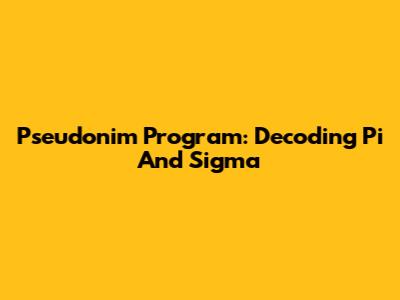 Pseudonim Program: Decoding Pi And Sigma