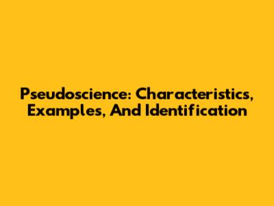 Pseudoscience: Characteristics, Examples, And Identification