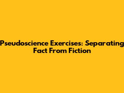 Pseudoscience Exercises: Separating Fact From Fiction
