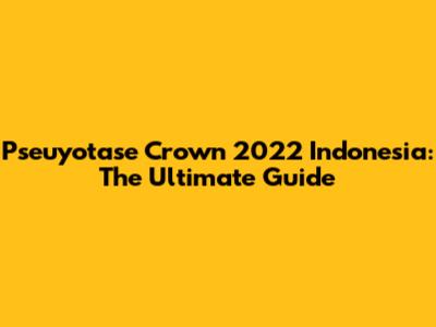 Pseuyotase Crown 2022 Indonesia: The Ultimate Guide