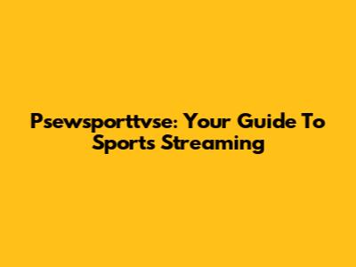 Psewsporttvse: Your Guide To Sports Streaming