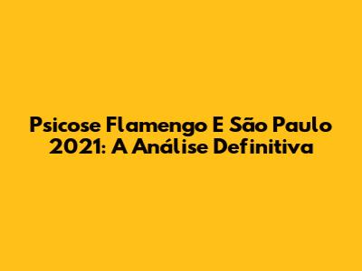 Psicose Flamengo E São Paulo 2021: A Análise Definitiva