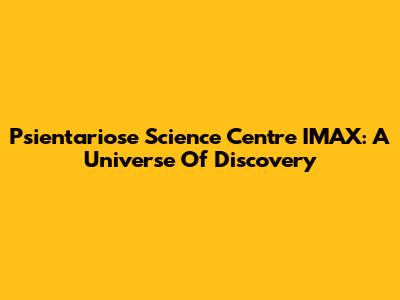 Psientariose Science Centre IMAX: A Universe Of Discovery