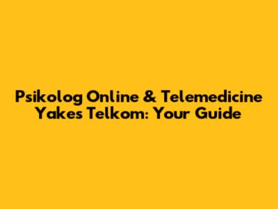 Psikolog Online & Telemedicine Yakes Telkom: Your Guide