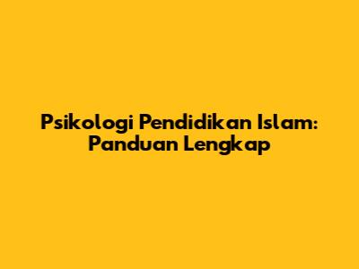 Psikologi Pendidikan Islam: Panduan Lengkap