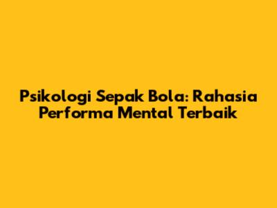 Psikologi Sepak Bola: Rahasia Performa Mental Terbaik