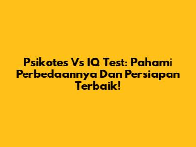 Psikotes Vs IQ Test: Pahami Perbedaannya Dan Persiapan Terbaik!