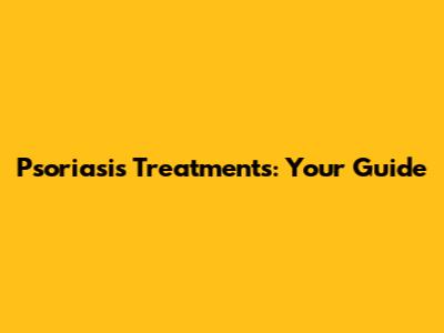 Psoriasis Treatments: Your Guide