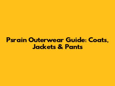 Psrain Outerwear Guide: Coats, Jackets & Pants