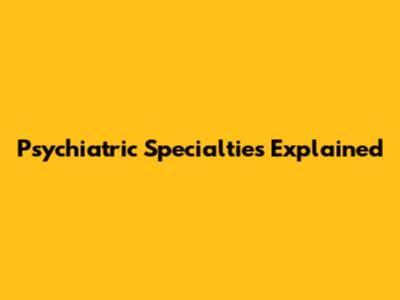 Psychiatric Specialties Explained