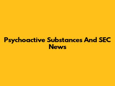 Psychoactive Substances And SEC News