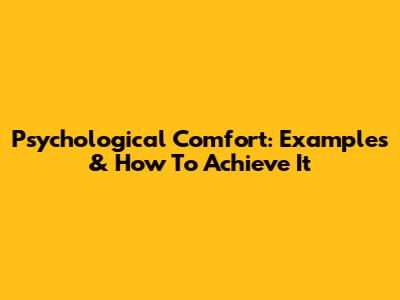 Psychological Comfort: Examples & How To Achieve It