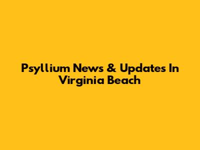 Psyllium News & Updates In Virginia Beach