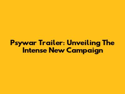 Psywar Trailer: Unveiling The Intense New Campaign