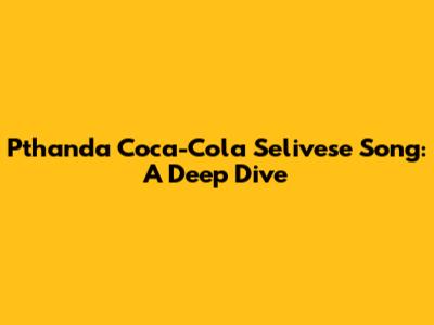 Pthanda Coca-Cola Selivese Song: A Deep Dive