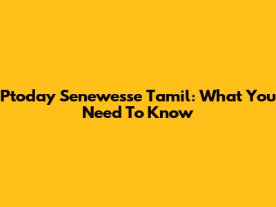 Ptoday Senewesse Tamil: What You Need To Know