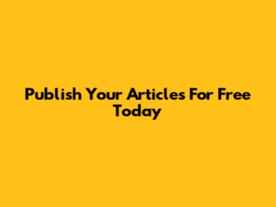 Publish Your Articles For Free Today
