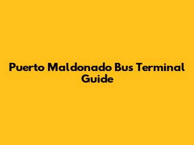 Puerto Maldonado Bus Terminal Guide