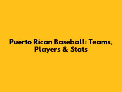 Puerto Rican Baseball: Teams, Players & Stats