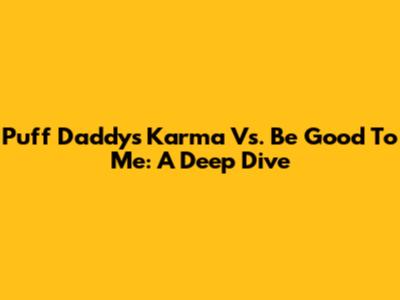 Puff Daddy's Karma Vs. Be Good To Me: A Deep Dive